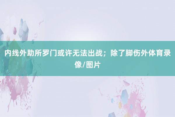 内线外助所罗门或许无法出战；除了脚伤外体育录像/图片