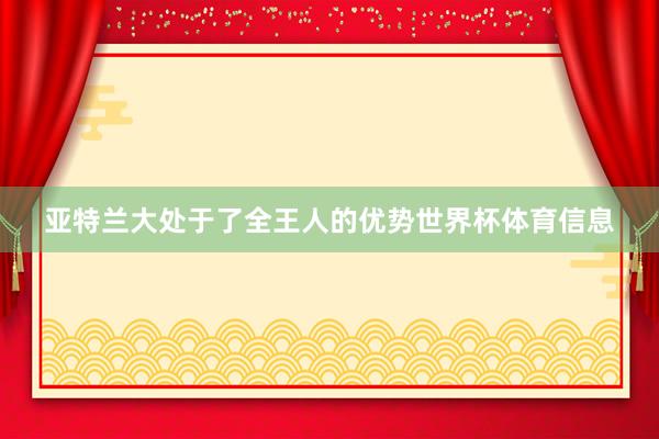 亚特兰大处于了全王人的优势世界杯体育信息
