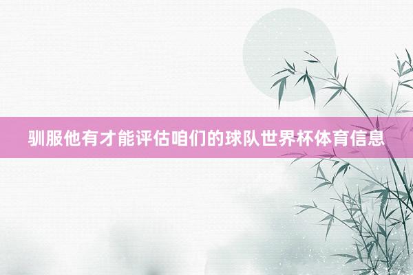 驯服他有才能评估咱们的球队世界杯体育信息