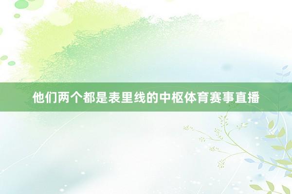 他们两个都是表里线的中枢体育赛事直播