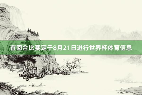 首回合比赛定于8月21日进行世界杯体育信息