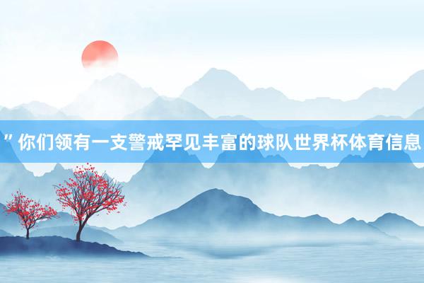 ”　　你们领有一支警戒罕见丰富的球队世界杯体育信息