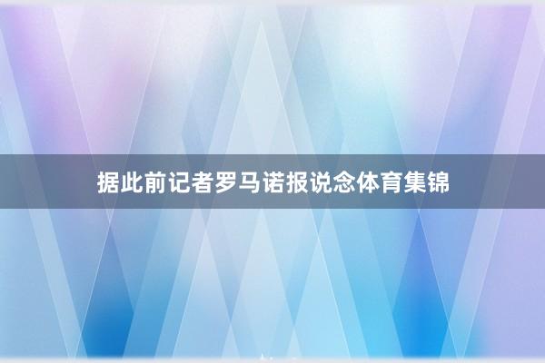 据此前记者罗马诺报说念体育集锦