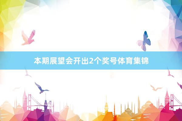 本期展望会开出2个奖号体育集锦