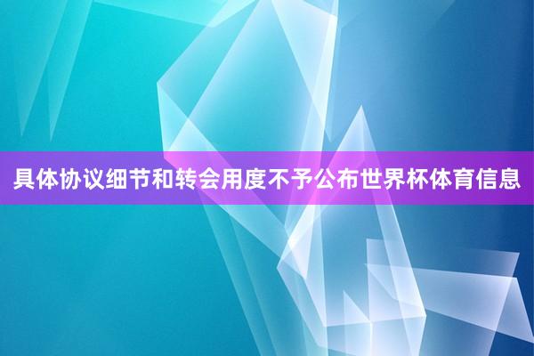 具体协议细节和转会用度不予公布世界杯体育信息
