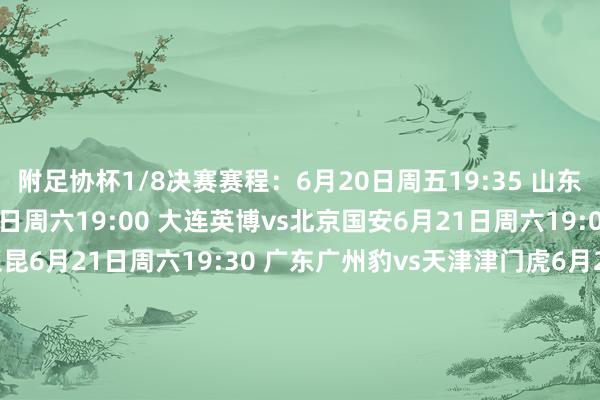 附足协杯1/8决赛赛程：6月20日周五19:35 山东泰山vs成齐蓉城6月21日周六19:00 大连英博vs北京国安6月21日周六19:00 陕西研讨vs云南玉昆6月21日周六19:30 广东广州豹vs天津津门虎6月21日周六19:35 青岛海牛vs广西恒宸6月22日周日18:00 上海海港vs上海申花6月22日周日18:00 大连鲲城vs青岛西海岸6月22日周日19:30 河南队vs浙江队    体育录像/图片