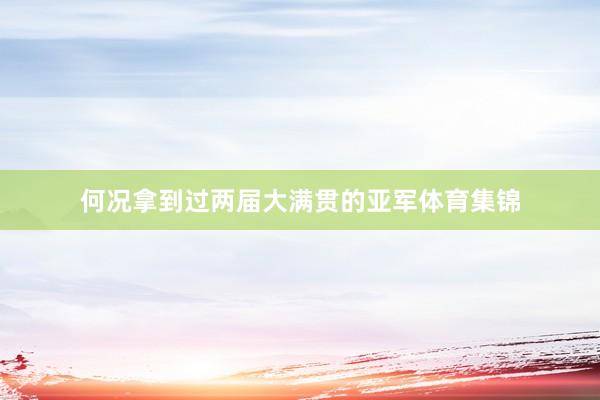 何况拿到过两届大满贯的亚军体育集锦