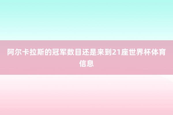 阿尔卡拉斯的冠军数目还是来到21座世界杯体育信息