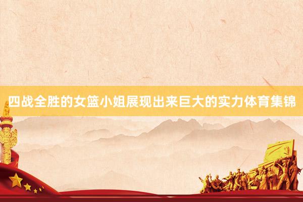 四战全胜的女篮小姐展现出来巨大的实力体育集锦