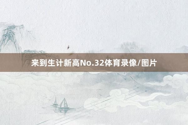 来到生计新高No.32体育录像/图片