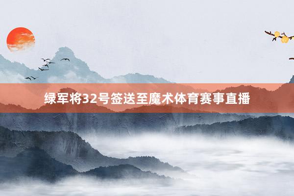 绿军将32号签送至魔术体育赛事直播