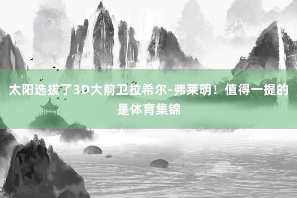 太阳选拔了3D大前卫拉希尔-弗莱明!值得一提的是体育集锦