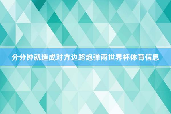 分分钟就造成对方边路炮弹雨世界杯体育信息
