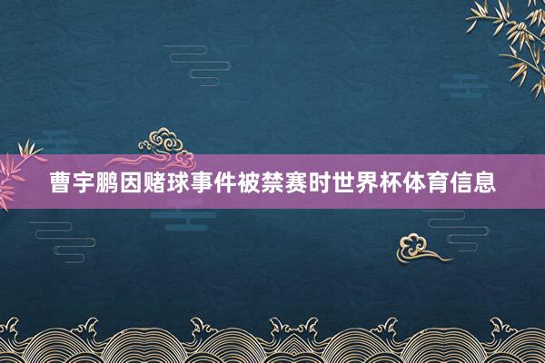 曹宇鹏因赌球事件被禁赛时世界杯体育信息