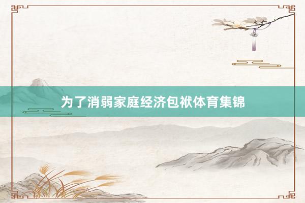 为了消弱家庭经济包袱体育集锦