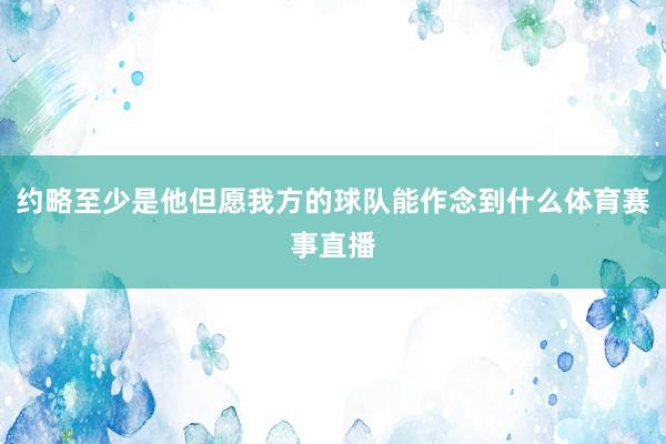 约略至少是他但愿我方的球队能作念到什么体育赛事直播
