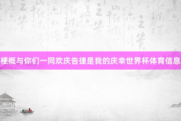 梗概与你们一同欢庆告捷是我的庆幸世界杯体育信息