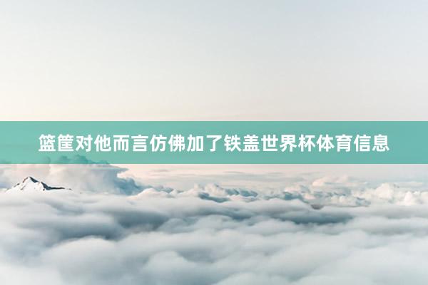 篮筐对他而言仿佛加了铁盖世界杯体育信息