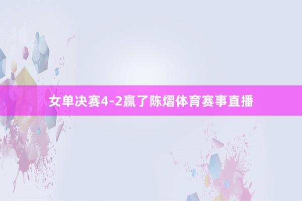 女单决赛4-2赢了陈熠体育赛事直播