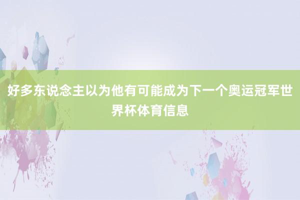 好多东说念主以为他有可能成为下一个奥运冠军世界杯体育信息