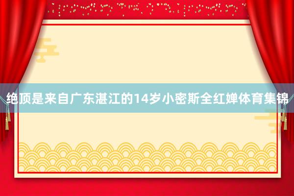 绝顶是来自广东湛江的14岁小密斯全红婵体育集锦