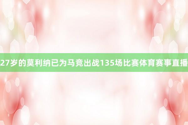 27岁的莫利纳已为马竞出战135场比赛体育赛事直播