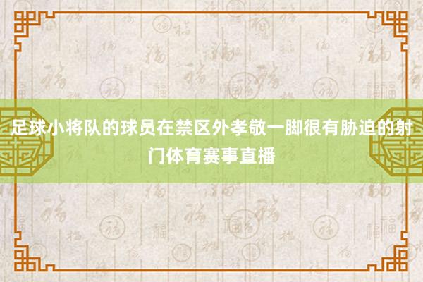 足球小将队的球员在禁区外孝敬一脚很有胁迫的射门体育赛事直播