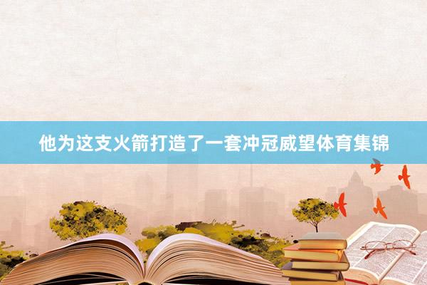 他为这支火箭打造了一套冲冠威望体育集锦