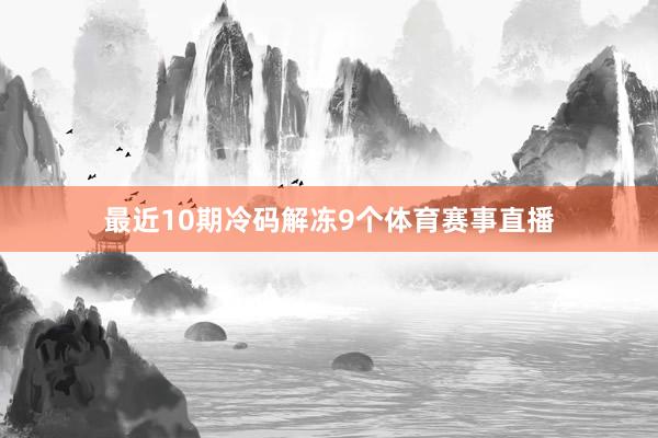 最近10期冷码解冻9个体育赛事直播