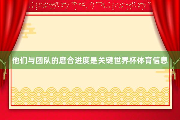 他们与团队的磨合进度是关键世界杯体育信息