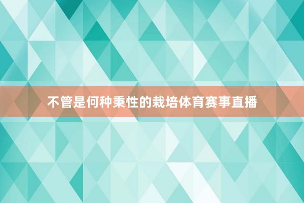 不管是何种秉性的栽培体育赛事直播