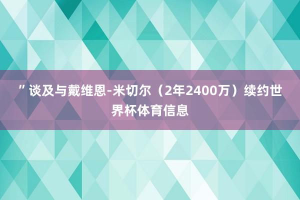 ”　　谈及与戴维恩-米切尔（2年2400万）续约世界杯体育信息
