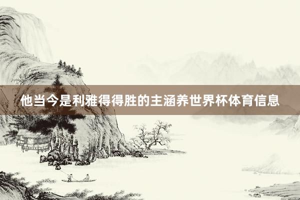 他当今是利雅得得胜的主涵养世界杯体育信息
