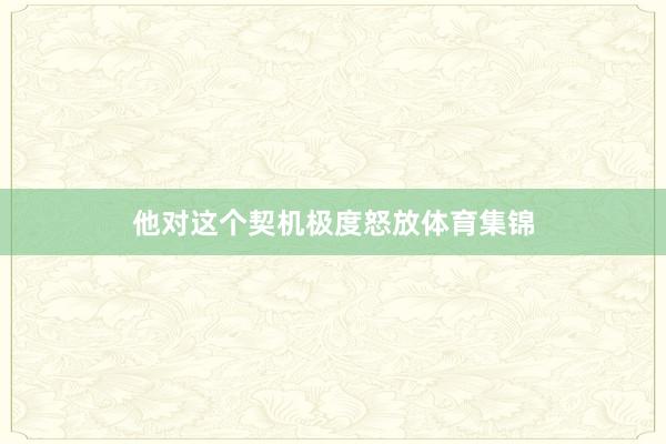 他对这个契机极度怒放体育集锦