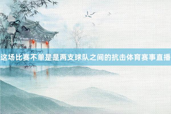 这场比赛不单是是两支球队之间的抗击体育赛事直播