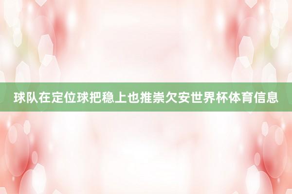 球队在定位球把稳上也推崇欠安世界杯体育信息