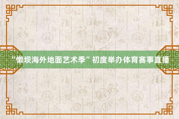 “懒坝海外地面艺术季”初度举办体育赛事直播