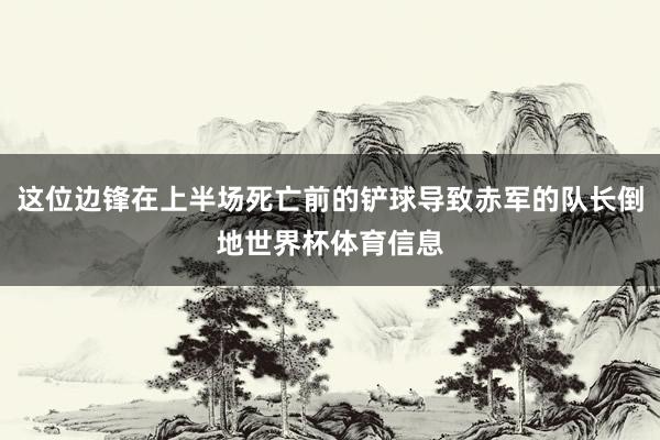 这位边锋在上半场死亡前的铲球导致赤军的队长倒地世界杯体育信息