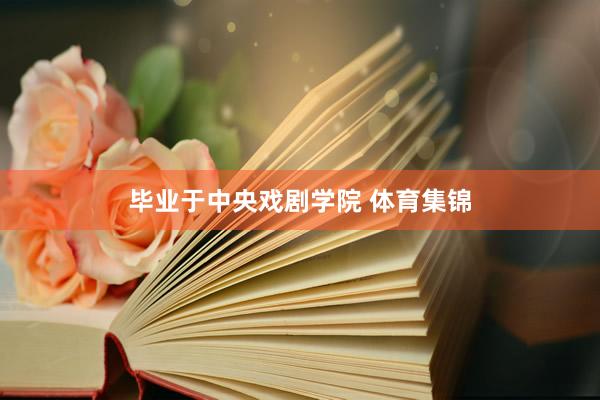 毕业于中央戏剧学院 体育集锦