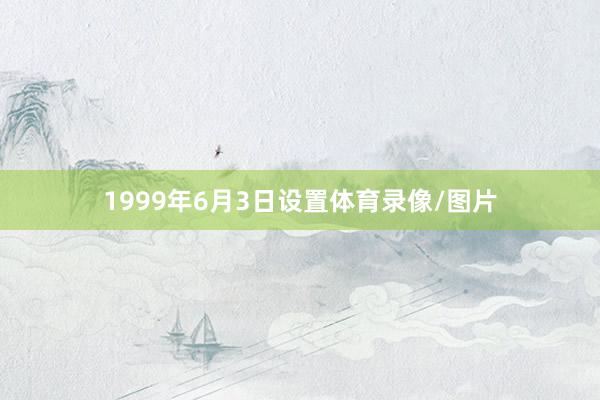 1999年6月3日设置体育录像/图片