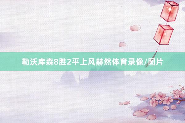 勒沃库森8胜2平上风赫然体育录像/图片