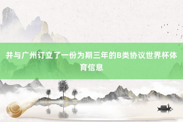 并与广州订立了一份为期三年的B类协议世界杯体育信息