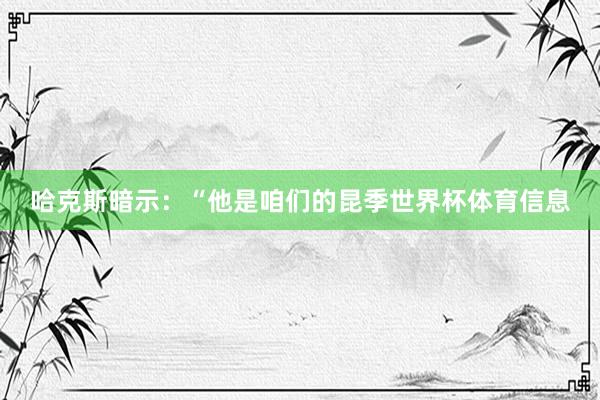 哈克斯暗示：“他是咱们的昆季世界杯体育信息