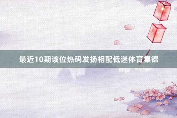 最近10期该位热码发扬相配低迷体育集锦