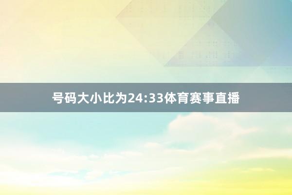 号码大小比为24:33体育赛事直播