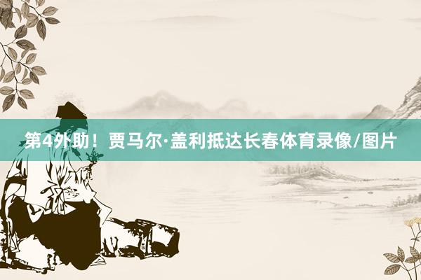 第4外助！贾马尔·盖利抵达长春体育录像/图片
