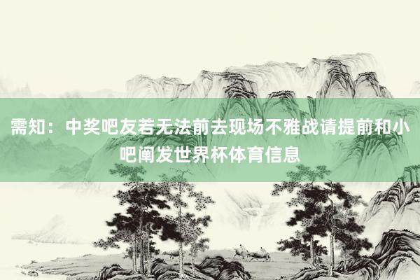 需知：中奖吧友若无法前去现场不雅战请提前和小吧阐发世界杯体育信息