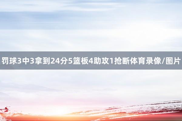 罚球3中3拿到24分5篮板4助攻1抢断体育录像/图片