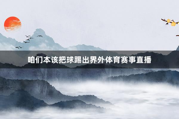 咱们本该把球踢出界外体育赛事直播