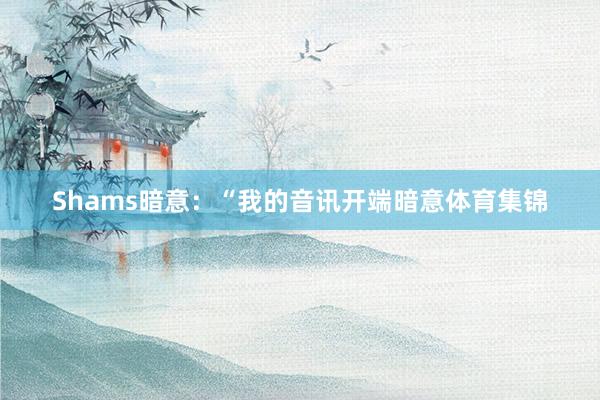 Shams暗意：“我的音讯开端暗意体育集锦